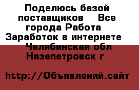 Поделюсь базой поставщиков! - Все города Работа » Заработок в интернете   . Челябинская обл.,Нязепетровск г.